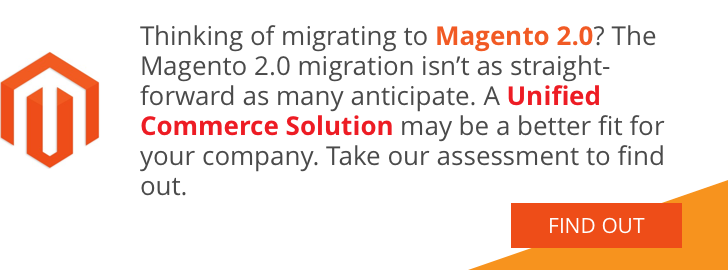 Thinking of migrating to Magento 2.0? The Magento 2.0 migration isn't as straight-forward as many anticipate. A Unified Commerce Solution may be a better fit for your company. Take our assessment to find out. Find out >>