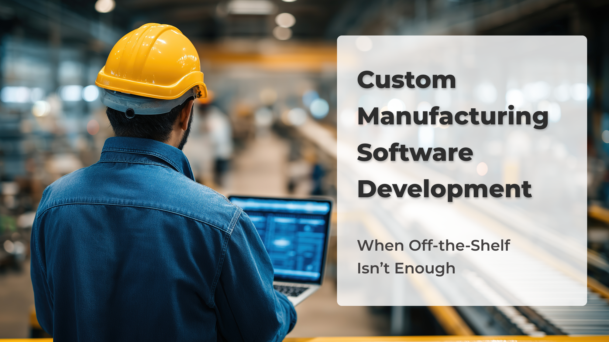 Custom Manufacturing Software Development: When Off-the-Shelf Isn’t Enough